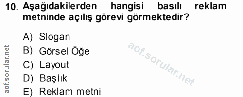 10. soru: Aşağıdakilerden hangisi basılı reklam metninde açılış görevi görmektedir? A) Slogan B) Görsel Öğe C) Layout D) Başlık…
