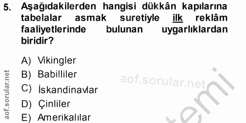 5. soru: Aşağıdakilerden hangisi dükkân kapılarına tabelalar asmak suretiyle ilk reklâm faaliyetlerinde bulunan uygarlıklardan…