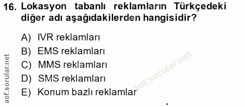 16. soru: Lokasyon tabanlı reklamların Türkçedeki diğer adı aşağıdakilerden hangisidir? A) IVR reklamları B) EMS reklamları C)…