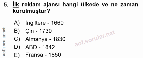 5. soru: Ilk reklam ajansı hangi ülkede ve ne zaman kurulmuştur? A) Ingiltere - 1660 B) Çin - 1730 C) Almanya - 1830 D) ABD -…