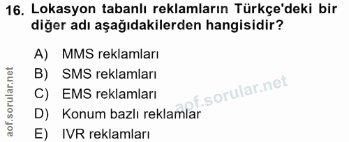 16. soru: Lokasyon tabanlı reklamların Türkçe'deki bir diğer adı aşağıdakilerden hangisidir? A) MMS reklamları B) SMS reklamlar…