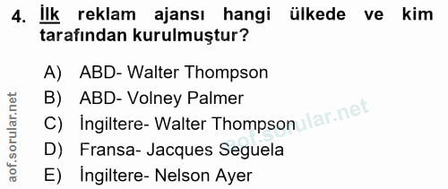 4. soru: llk reklam ajansı hangi ülkede ve kim tarafından kurulmuştur? A) ABD- Walter Thompson B) ABD- Volney Palmer C) İngilt…