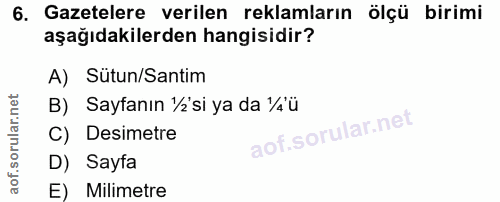 6. soru: Gazetelere verilen reklamların ölçü birimi aşağıdakilerden hangisidir? A) Sütun/Santim B) Sayfanın ½'si ya da ¼ü C) D…