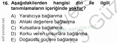 16. soru: Aşağıdakilerden hangisi din ile ilgili tanımlamaların içeriğinde yoktur? A) Yaratıcıya bağlanma B) Ahlaki değerlere b…