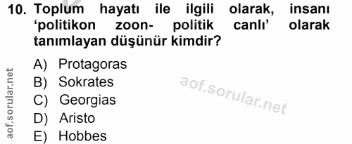 10. soru: Toplum hayatı ile ilgili olarak, insanı 'politikon zoon- politik canlı' olarak tanımlayan düşünür kimdir? A) Protagor…