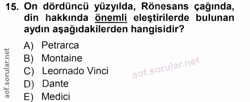 15. soru: On dördüncü yüzyılda, Rönesans çağında, din hakkında önemli eleştirilerde bulunan aydın aşağıdakilerden hangisidir? A…