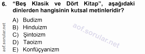 6. soru: "Beş Klasik ve Dört Kitap", aşağıdaki dinlerden hangisinin kutsal metinleridir? A) Budizm B) Hinduizm C) Şintoizm D)…