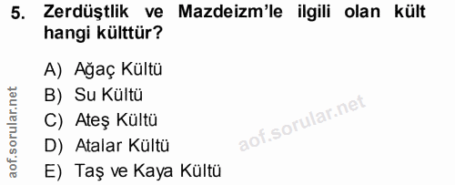 5. soru: Zerdüştlik ve Mazdeizm'le ilgili olan kült hangi külttür? A) Ağaç Kültü B) Su Kültü C) Ateş Kültü D) Atalar Kültü E)…