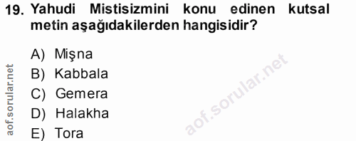 19. soru: Yahudi Mistisizmini konu edinen kutsal metin aşağıdakilerden hangisidir? A) Mişna B) Kabbala C) Gemera D) Halakha E)…
