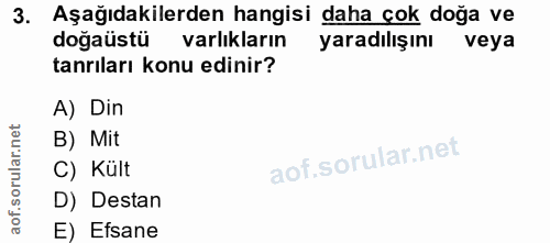 3. soru: Aşağıdakilerden hangisi daha cok doğa ve doğaüstü varlıkların yaradılışını veya tanrıları konu edinir? A) Din B) Mit…