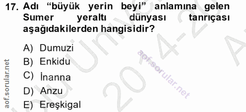 17. soru: Adı "büyük yerin beyi" anlamına gelen Sumer yeraltı dünyası tanriçası aşağıdakilerden hangisidir? A) Dumuzi B) Enkidu…