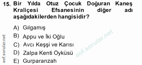 15. soru: Bir Yılda Otuz Çocuk Doğuran Kaneş Kraliçesi Efsanesinin diğer adı aşağıdakilerden hangisidir? A) Gılgamış B) Appu ve…