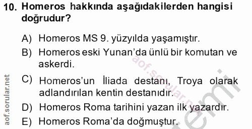 10. soru: Homeros hakkında aşağıdakilerden hangisi doğrudur? A) Homeros MS 9. yüzyılda yaşamıştır. B) Homeros eski Yunan'da ünl…