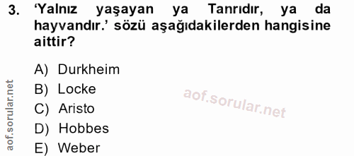 3. soru: 'Yalnız yaşayan ya Tanrıdır, ya da hayvandır' sözü aşağıdakilerden hangisine aittir? A) Durkheim B) Locke C) Aristo D…
