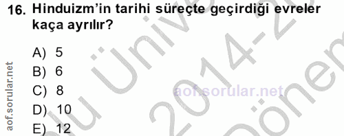 16. soru: Hinduizm'in tarihi süreçte geçirdiği evreler kaça ayrılır? A) 5 B) 6 C) 8 D)- 10 12