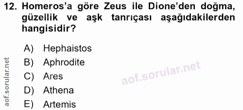 12. soru: Homeros'a göre Zeus ile Done'den doğma, güzellik ve aşk : tanrıçası aşağıdakilerden hangisidir? A) Hephaistos B) Aphr…