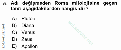5. soru: Adı değişmeden Roma mitolojisine geçen tanrı aşağıdakilerden hangisidir? A) Pluton B) Diana C) Venus D) Zeus E) Apollon