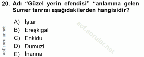 20. soru: Adı "Güzel yerin efendisi" "anlamına gelen Sumer tanrısı aşağıdakilerden hangisidir? A) Iştar B) Ereşkigal C) Enkidu…