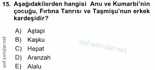 15. soru: Aşağıdakilerden hangisi Anu ve Kumarbi'nin çocuğu, Fırtına Tanrısı ve Taşmişu'nun erkek kardeşidir? A) Aştapi B) Kaşk…