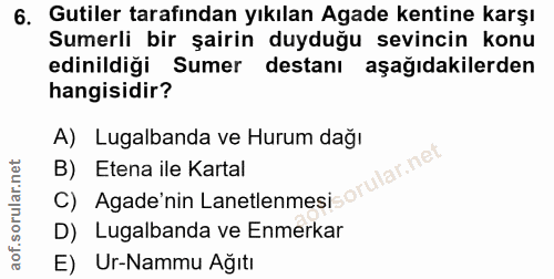 6. soru: Gutiler tarafından yıkılan Agade kentine karşı Sumerli bir şairin duyduğu sevincin konu edinildiği Sumer destanı aşağ…