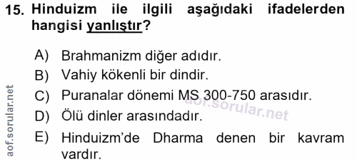 15. soru: Hinduizm ile ilgili aşağıdaki ifadelerden hangisi yanlıştır? A) Brahmanizm diğer adıdır. B) Vahiy kökenli bir dindir.…