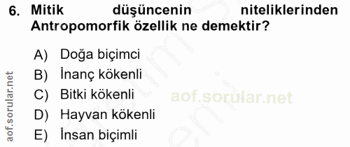 6. soru: Mitik düşüncenin niteliklerinden Antropomorfik özellik ne demektir? A) Doğa biçimci B) Inanç kökenli Bitki kökenli D)…