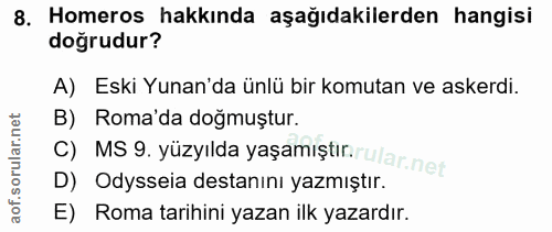 8. soru: Homeros hakkında aşağıdakilerden hangisi doğrudur? A) Eski Yunan'da ünlü bir komutan ve askerdi. B) Roma'da dogmuştur…
