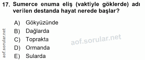 17. soru: Sumerce enuma eliş (vaktiyle göklerde) adı verilen destanda hayat nerede başlar? A) Gökyüzünde B) Dağlarda C) Toprakt…
