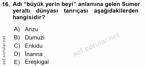 16. soru: Adı "büyük yerin beyi" anlamına gelen Sumer yeraltı dünyası tanrıçası aşağıdakilerden hangisidir? A) Anzu B) Dumuzi C…