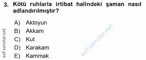 3. soru: Kötü ruhlarla irtibat halindeki şaman nasıl adlandırılmıştır? A) Aktoyun B) Akkam C) Kut D) Karakam E) Kammak