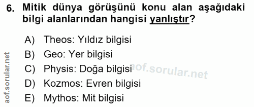 6. soru: Mitik dünya görüşünü konu alan aşağıdaki bilgi alanlarından hangisi yanlıştır? A) Theos: Yıldız bilgisi B) Geo: Yer b…