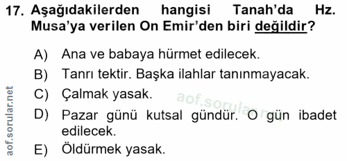 17. soru: Aşağıdakilerden hangisi Tanah'da Hz. Musa'ya verilen On Emir'den biri değildir? A) Ana ve babaya hürmet edilecek. B)…