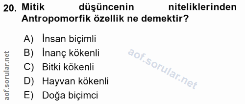 20. soru: Mitik düşüncenin niteliklerinden Antropomorfik özellik ne demektir? A) Insan biçimli B) Inanç kökenli aof.sorular.n C…