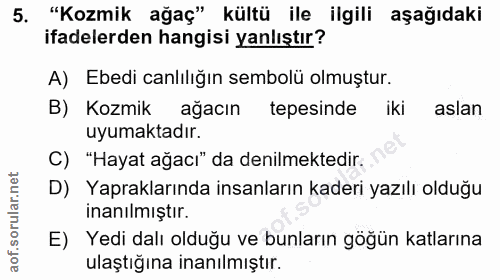 5. soru: "Kozmik ağaç" kültü ile ilgili aşağıdaki ifadelerden hangisi yanlıştır? A) Ebedi canlılığın sembolü olmuştur. B) Kozm…