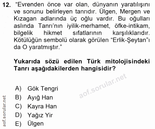 12. soru: "Evrenden önce var olan, dünyanın yaratılışını ve sonunu belirleyen tanrıdır. Ulgen, Mergen ve Kızagan adlarında üç o…