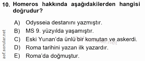 10. soru: Homeros hakkında aşağıdakilerden hangisi doğrudur? A) Odysseia destanını yazmıştır. B) MS 9. yüzyılda yaşamıştır. C)…