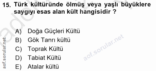 15. soru: Türk kültüründe ölmüş veya yaşlı büyüklere saygıyı esas alan kült hangisidir ? A) Doğa Güçleri Kültü B) Gök Tanrı kül…