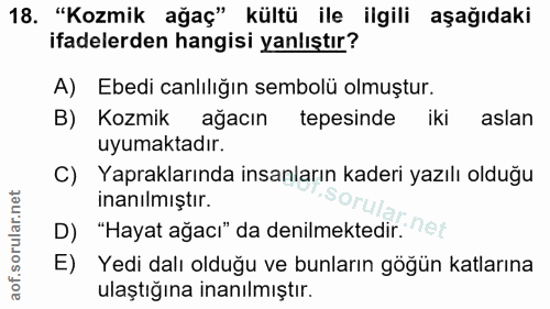 18. soru: "Kozmik ağaç" kültü ile ilgili aşağıdaki ifadelerden hangisi yanlıştır? A) Ebedi canlılığın sembolü olmuştur. B) Kozm…