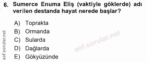 6. soru: Sumerce Enuma Eliş (vaktiyle göklerde) adı verilen destanda hayat nerede başlar? A) Toprakta B) Ormanda C) Sularda D)…