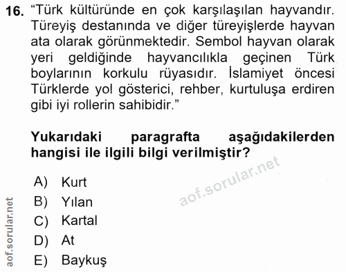 16. soru: "Türk kültüründe en çok karşılaşılan hayvandır. Türeyiş destanında ve diğer türeyişlerde hayvan ata olarak görünmekte…