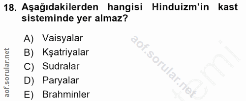 18. soru: Aşağıdakilerden hangisi Hinduizm'in kast sisteminde yer almaz? A) Vaisyalar B) Kşatriyalar C) Sudralar D) Paryalar E)…