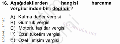 16. soru: Aşağıdakilerden hangisi harcama vergilerinden biri değildir? A) Katma değer vergisi B) Gümrük vergisi C) Motorlu taşı…