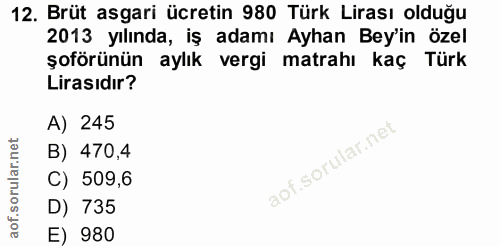 12. soru: Brüt asgari ücretin 980 Türk Lirası olduğu 2013 yılında, iş adamı Ayhan Bey'in özel şoförünün aylık vergi matrahı kaç…