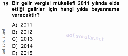 18. soru: Bir gelir vergisi mükellefi 2011 yılında elde ettiği gelirler için hangi yılda beyanname verecektir? A) 2011 B) 2012…