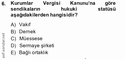 6. soru: Kurumlar Vergisi Kanunu'na göre sendikaların hukuki statüsü aşağıdakilerden hangisidir? A) Vakıf B) Dernek rular.net…