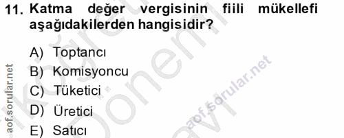 11. soru: Katma değer vergisinin fiili mükellefi aşağıdakilerden hangisidir? A) Toptancı B) Komisyoncu C) Tüketici D) Üretici E…