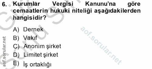 6. soru: , Kurumlar Vergisi Kanunu'na göre cemaatlerin hukuki niteliği aşağıdakilerden hangisidir? A) Dernek B) Vakıf C) Anoni…