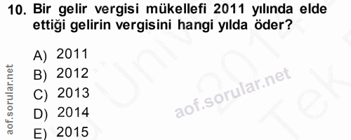 10. soru: Bir gelir vergisi mükellefi 2011 yılında elde ettiği gelirin vergisini hangi yılda öder? A) 2011 B) 2012 C) 2013 D) 2…