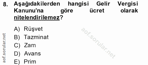 8. soru: Aşağıdakilerden hangisi Gelir Vergisi Kanunu'na göre ücret olarak nitelendirilemez? A) Rüşvet B) Tazminat C) Zam D) A…