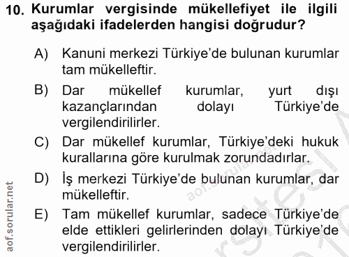 10. soru: Kurumlar vergisinde mükellefiyet ile ilgili aşağıdaki ifadelerden hangisi doğrudur? A) Kanuni merkezi Türkiye'de bulu…